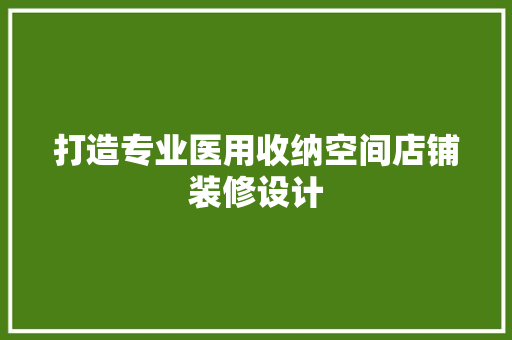 打造专业医用收纳空间店铺装修设计 设计原则