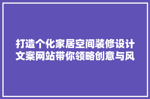 打造个化家居空间装修设计文案网站带你领略创意与风格