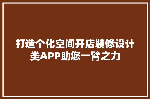 打造个化空间开店装修设计类APP助您一臂之力 知识问答