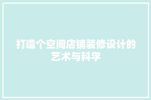打造个空间店铺装修设计的艺术与科学
