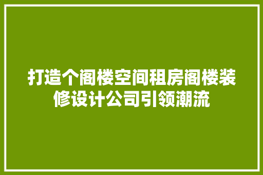 打造个阁楼空间租房阁楼装修设计公司引领潮流