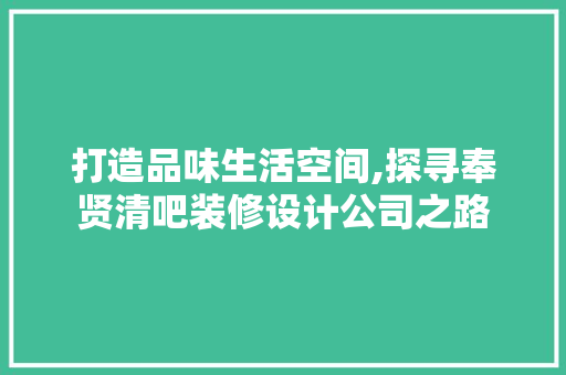 打造品味生活空间,探寻奉贤清吧装修设计公司之路
