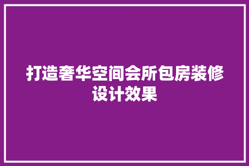 打造奢华空间会所包房装修设计效果