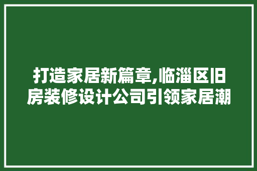 打造家居新篇章,临淄区旧房装修设计公司引领家居潮流