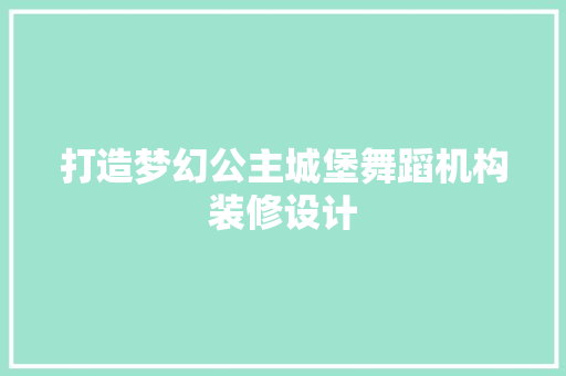 打造梦幻公主城堡舞蹈机构装修设计