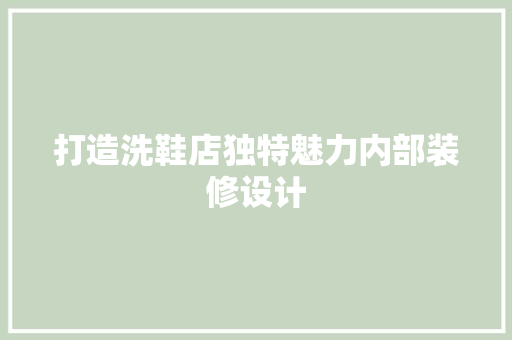 打造洗鞋店独特魅力内部装修设计