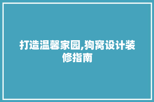打造温馨家园,狗窝设计装修指南