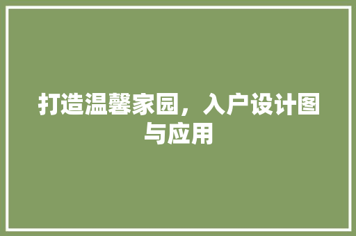 打造温馨家园，入户设计图与应用