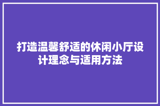 打造温馨舒适的休闲小厅设计理念与适用方法