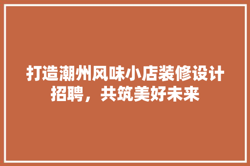 打造潮州风味小店装修设计招聘，共筑美好未来