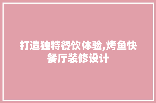 打造独特餐饮体验,烤鱼快餐厅装修设计 新型材料
