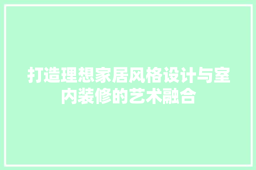 打造理想家居风格设计与室内装修的艺术融合