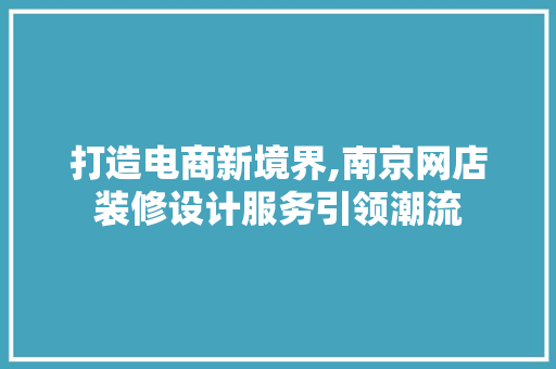 打造电商新境界,南京网店装修设计服务引领潮流