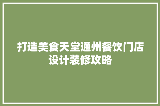 打造美食天堂通州餐饮门店设计装修攻略