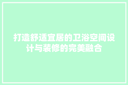 打造舒适宜居的卫浴空间设计与装修的完美融合