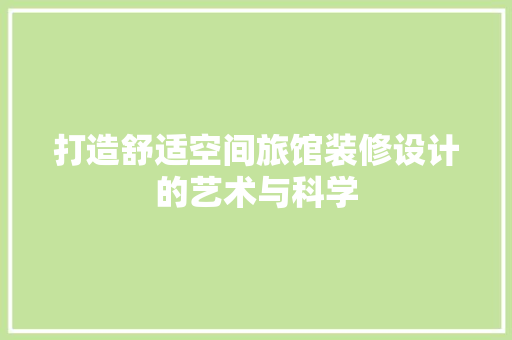 打造舒适空间旅馆装修设计的艺术与科学