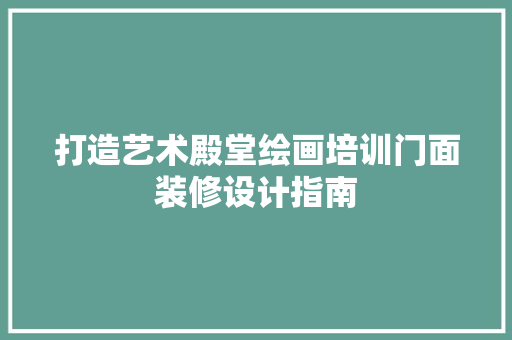 打造艺术殿堂绘画培训门面装修设计指南