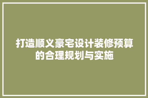 打造顺义豪宅设计装修预算的合理规划与实施 设计原则