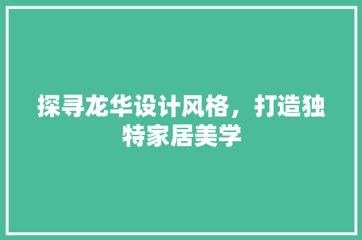 探寻龙华设计风格，打造独特家居美学