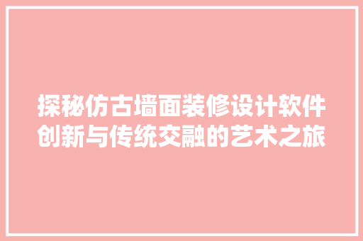 探秘仿古墙面装修设计软件创新与传统交融的艺术之旅