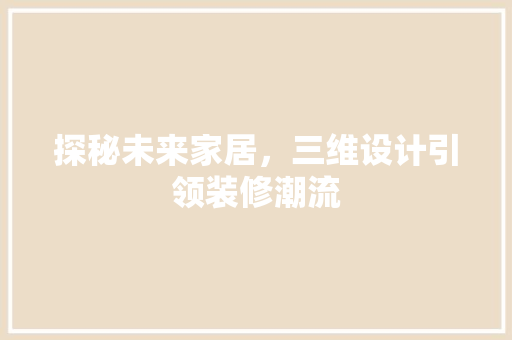 探秘未来家居，三维设计引领装修潮流 施工工艺