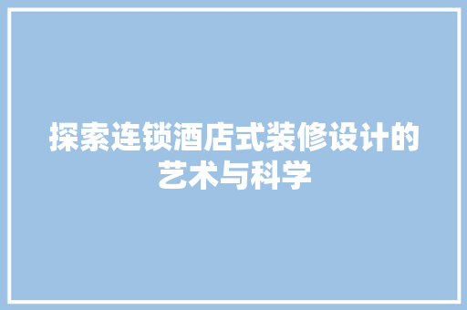 探索连锁酒店式装修设计的艺术与科学