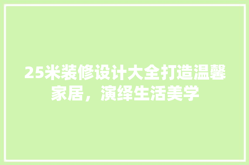 25米装修设计大全打造温馨家居，演绎生活美学