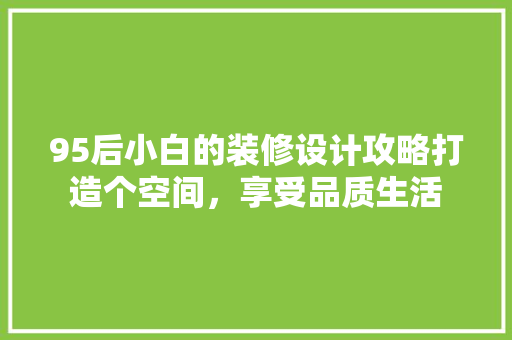 95后小白的装修设计攻略打造个空间，享受品质生活