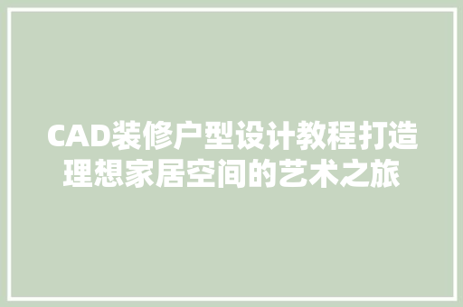 CAD装修户型设计教程打造理想家居空间的艺术之旅