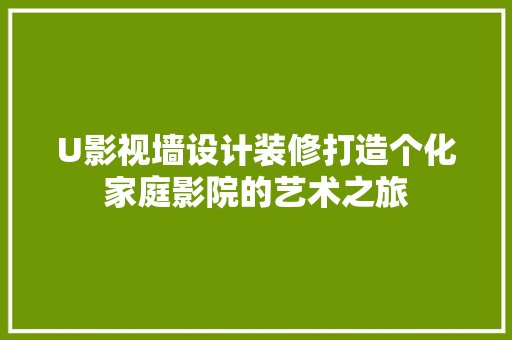 U影视墙设计装修打造个化家庭影院的艺术之旅 材料设备
