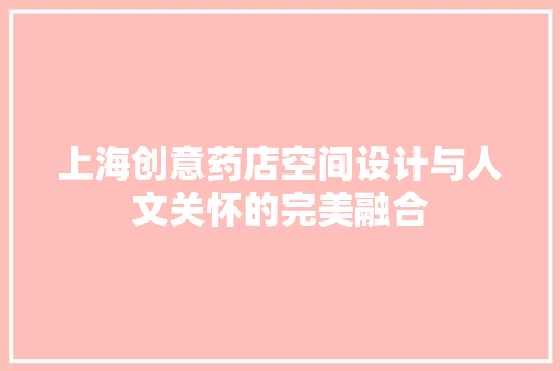 上海创意药店空间设计与人文关怀的完美融合