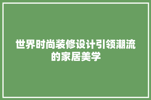 世界时尚装修设计引领潮流的家居美学
