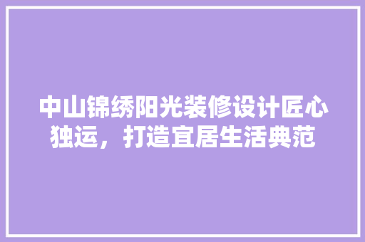 中山锦绣阳光装修设计匠心独运，打造宜居生活典范