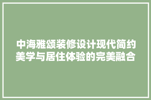 中海雅颂装修设计现代简约美学与居住体验的完美融合