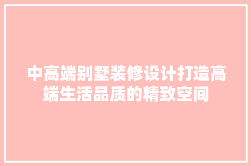 中高端别墅装修设计打造高端生活品质的精致空间