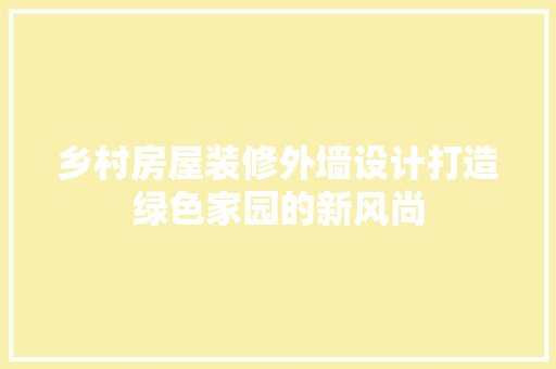 乡村房屋装修外墙设计打造绿色家园的新风尚