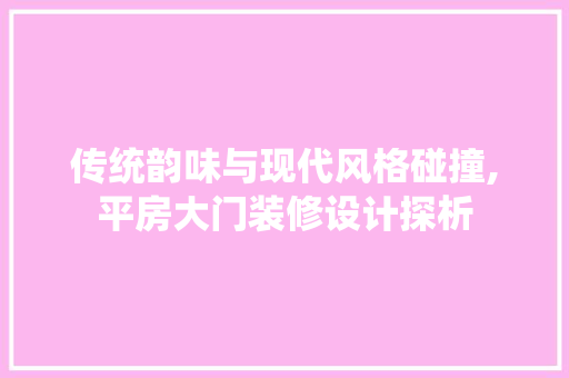传统韵味与现代风格碰撞,平房大门装修设计探析