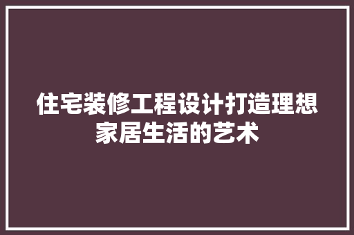 住宅装修工程设计打造理想家居生活的艺术 生态建筑设计