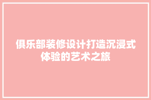 俱乐部装修设计打造沉浸式体验的艺术之旅