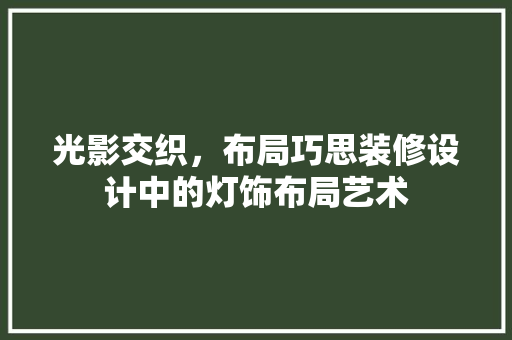 光影交织，布局巧思装修设计中的灯饰布局艺术
