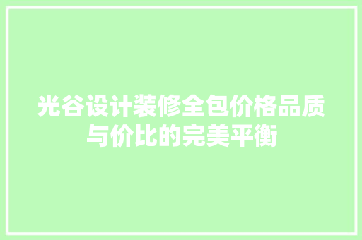 光谷设计装修全包价格品质与价比的完美平衡