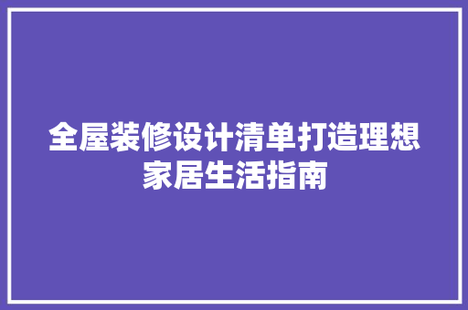 全屋装修设计清单打造理想家居生活指南 知识问答
