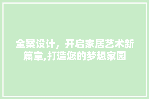 全案设计，开启家居艺术新篇章,打造您的梦想家园
