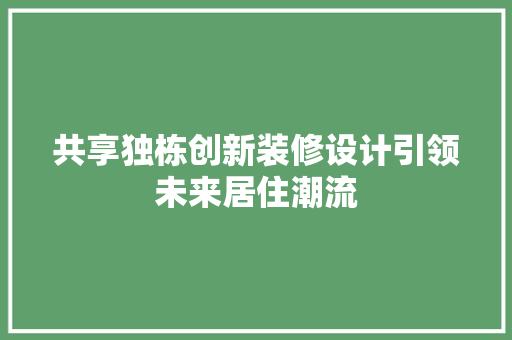 共享独栋创新装修设计引领未来居住潮流