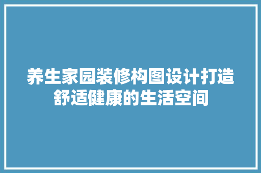 养生家园装修构图设计打造舒适健康的生活空间
