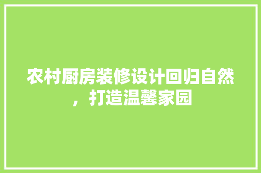 农村厨房装修设计回归自然，打造温馨家园