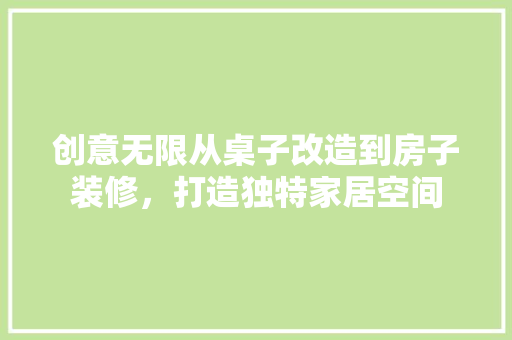 创意无限从桌子改造到房子装修，打造独特家居空间