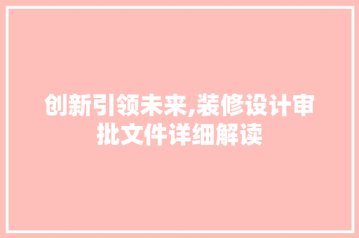 创新引领未来,装修设计审批文件详细解读
