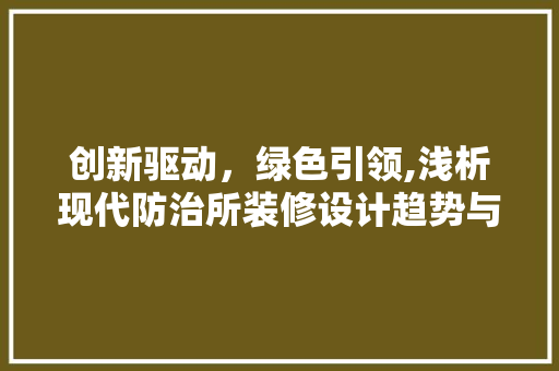 创新驱动，绿色引领,浅析现代防治所装修设计趋势与步骤
