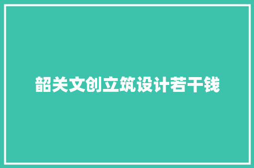 韶关文创立筑设计若干钱